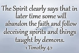 1 Timothy 4:1 The Spirit Says In Later Times Some Will Abandon The Faith And Follow Deceiving Spirits | The Spirit clearly says that in; later time some will; abandon the faith and follow; deceiving spirits and things; taught by demons. 1 Timothy 4:1 | image tagged in bible,holy bible,faith,holy spirit,bible verse,god | made w/ Imgflip meme maker