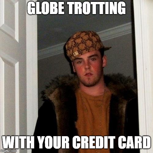 Scumbag Steve Meme | GLOBE TROTTING; WITH YOUR CREDIT CARD | image tagged in memes,scumbag steve | made w/ Imgflip meme maker