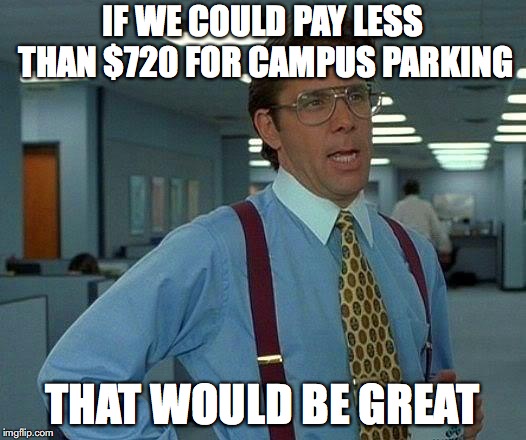 That Would Be Great | IF WE COULD PAY LESS THAN $720 FOR CAMPUS PARKING; THAT WOULD BE GREAT | image tagged in memes,that would be great | made w/ Imgflip meme maker