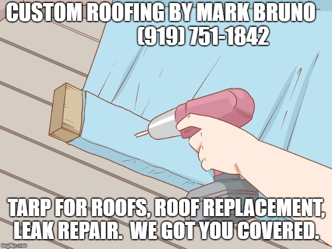 CUSTOM ROOFING BY MARK BRUNO
       













(919) 751-1842; TARP FOR ROOFS, ROOF REPLACEMENT, LEAK REPAIR. 
WE GOT YOU COVERED. | made w/ Imgflip meme maker