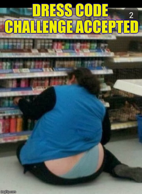 Walmart whale tail | DRESS CODE CHALLENGE ACCEPTED | image tagged in walmart whale tail | made w/ Imgflip meme maker