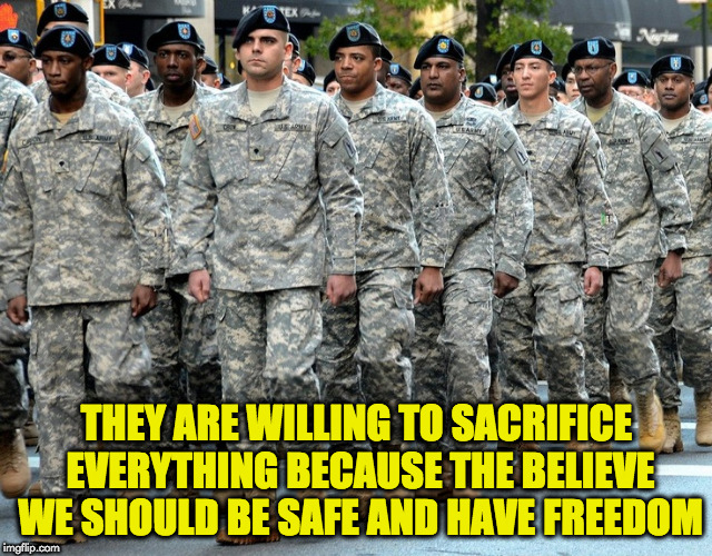 brave soliders | THEY ARE WILLING TO SACRIFICE EVERYTHING BECAUSE THE BELIEVE WE SHOULD BE SAFE AND HAVE FREEDOM | image tagged in soldiers | made w/ Imgflip meme maker