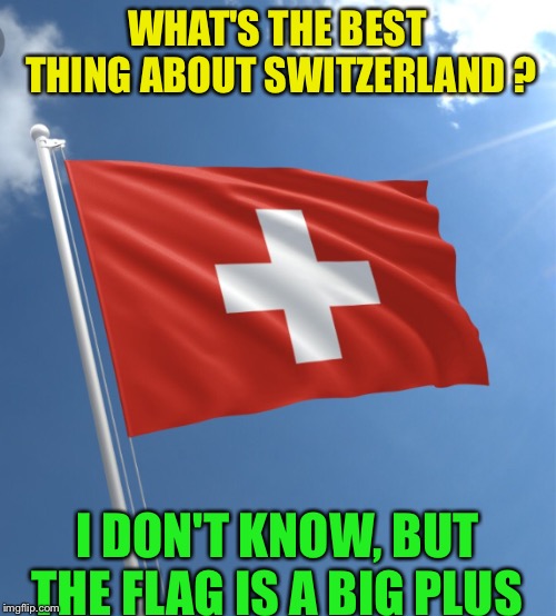 WHAT'S THE BEST THING ABOUT SWITZERLAND ? I DON'T KNOW, BUT THE FLAG IS A BIG PLUS | image tagged in flag,maths symbols | made w/ Imgflip meme maker