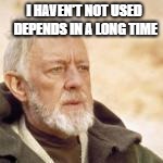 Obi wan | I HAVEN'T NOT USED DEPENDS IN A LONG TIME | image tagged in obi wan | made w/ Imgflip meme maker
