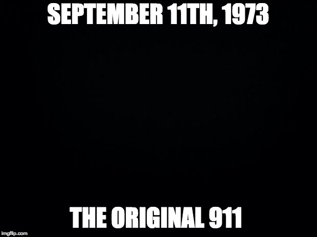 Chile, September 11th, 1973 | SEPTEMBER 11TH, 1973; THE ORIGINAL 911 | image tagged in black background,pinochet,richard nixon,military industrial complex,coup | made w/ Imgflip meme maker