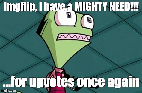 New template for all | Imgflip, I have a MIGHTY NEED!!! ...for upvotes once again | image tagged in i have a mighty need | made w/ Imgflip meme maker