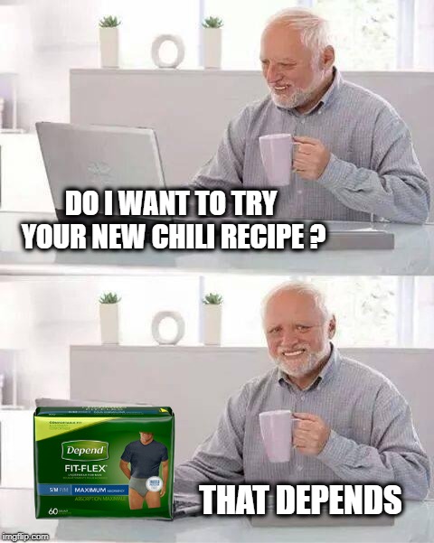 How hot is it? | DO I WANT TO TRY YOUR NEW CHILI RECIPE ? THAT DEPENDS | image tagged in hide the pain harold,red hot chili peppers,depends,incontinence,diapers | made w/ Imgflip meme maker