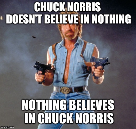 Chuck Norris Guns Meme | CHUCK NORRIS DOESN’T BELIEVE IN NOTHING NOTHING BELIEVES IN CHUCK NORRIS | image tagged in memes,chuck norris guns,chuck norris | made w/ Imgflip meme maker