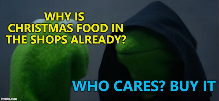 I've seen stollen, mince pies, lebkuchens... | WHY IS CHRISTMAS FOOD IN THE SHOPS ALREADY? WHO CARES? BUY IT | image tagged in memes,evil kermit,christmas,christmas food | made w/ Imgflip meme maker