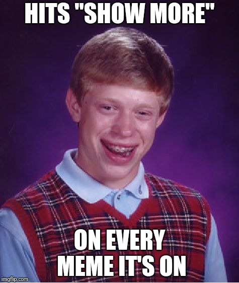Bad Luck Brian Meme | HITS "SHOW MORE" ON EVERY MEME IT'S ON | image tagged in memes,bad luck brian | made w/ Imgflip meme maker