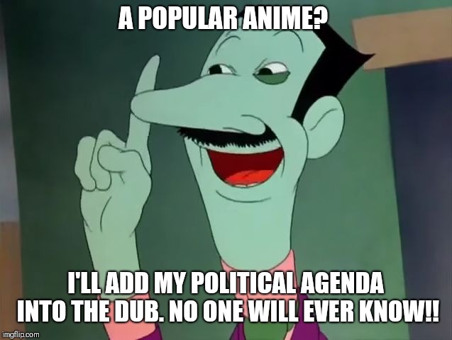 Dan Backslide - I'll Steal it! | A POPULAR ANIME? I'LL ADD MY POLITICAL AGENDA INTO THE DUB.
NO ONE WILL EVER KNOW!! | image tagged in dan backslide - i'll steal it | made w/ Imgflip meme maker