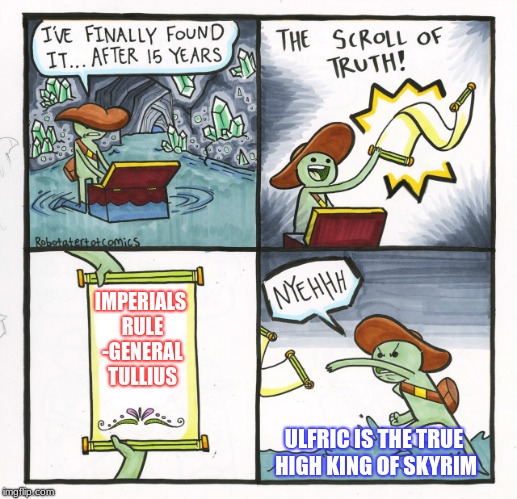 The Scroll Of Truth | IMPERIALS RULE -GENERAL TULLIUS; ULFRIC IS THE TRUE HIGH KING OF SKYRIM | image tagged in memes,the scroll of truth | made w/ Imgflip meme maker