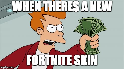Shut Up And Take My Money Fry | WHEN THERES A NEW; FORTNITE SKIN | image tagged in memes,shut up and take my money fry | made w/ Imgflip meme maker