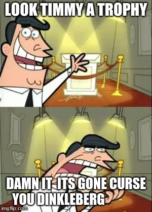 This Is Where I'd Put My Trophy If I Had One | LOOK TIMMY A TROPHY; DAMN IT  ITS GONE CURSE YOU DINKLEBERG | image tagged in memes,this is where i'd put my trophy if i had one | made w/ Imgflip meme maker