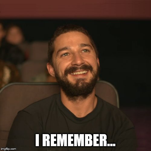 Shia Movies | I REMEMBER... | image tagged in shia movies | made w/ Imgflip meme maker