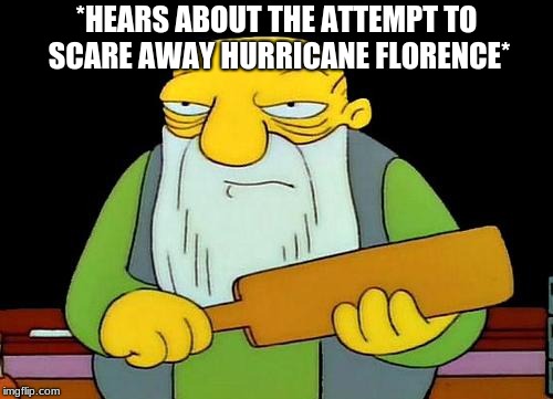 That's a paddlin' Meme | *HEARS ABOUT THE ATTEMPT TO SCARE AWAY HURRICANE FLORENCE* | image tagged in memes,that's a paddlin' | made w/ Imgflip meme maker