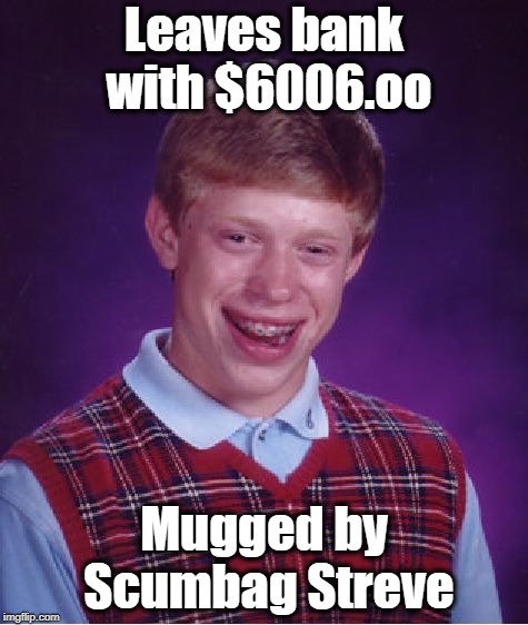 Bad Luck Brian Meme | Leaves bank with $6006.oo Mugged by Scumbag Streve | image tagged in memes,bad luck brian | made w/ Imgflip meme maker