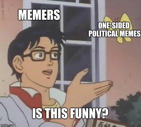 is this original? funny? clever? | MEMERS; ONE-SIDED POLITICAL MEMES; IS THIS FUNNY? | image tagged in memes,is this a pigeon,funny,politics,so true memes,relatable | made w/ Imgflip meme maker