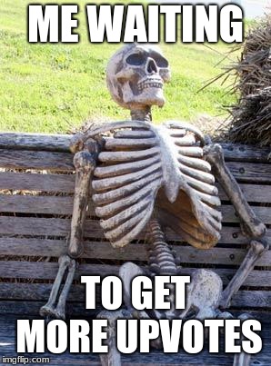 Waiting Skeleton Meme | ME WAITING; TO GET MORE UPVOTES | image tagged in memes,waiting skeleton | made w/ Imgflip meme maker