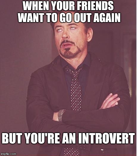 Face You Make Robert Downey Jr | WHEN YOUR FRIENDS WANT TO GO OUT AGAIN; BUT YOU'RE AN INTROVERT | image tagged in memes,face you make robert downey jr | made w/ Imgflip meme maker