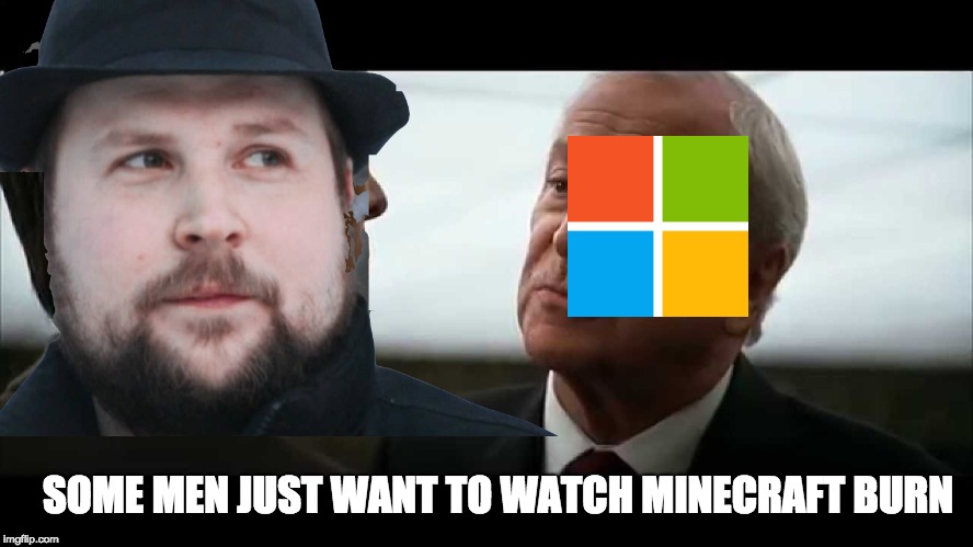 Microsft = Minecraft dead | SOME MEN JUST WANT TO WATCH MINECRAFT BURN | image tagged in microsoft | made w/ Imgflip meme maker