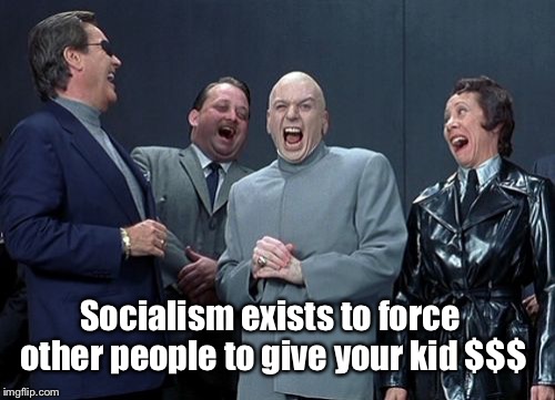 Laughing Villains Meme | Socialism exists to force other people to give your kid $$$ | image tagged in memes,laughing villains | made w/ Imgflip meme maker