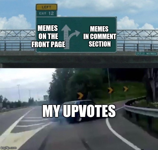 priorities | MEMES IN COMMENT SECTION; MEMES ON THE FRONT PAGE; MY UPVOTES | image tagged in memes,left exit 12 off ramp,priorities,so true memes,funny,upvotes | made w/ Imgflip meme maker