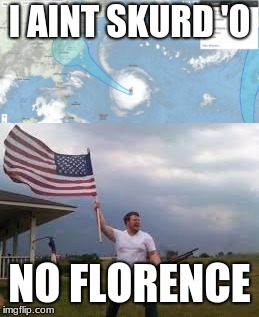 I AINT SKURD 'O; NO FLORENCE | image tagged in hurricane florence | made w/ Imgflip meme maker