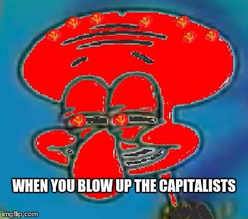 Soviet Volcano Squidward | WHEN YOU BLOW UP THE CAPITALISTS | image tagged in volcano squidward | made w/ Imgflip meme maker