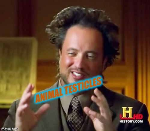 Ancient Aliens Meme | ANIMAL TESTICLES | image tagged in memes,ancient aliens | made w/ Imgflip meme maker