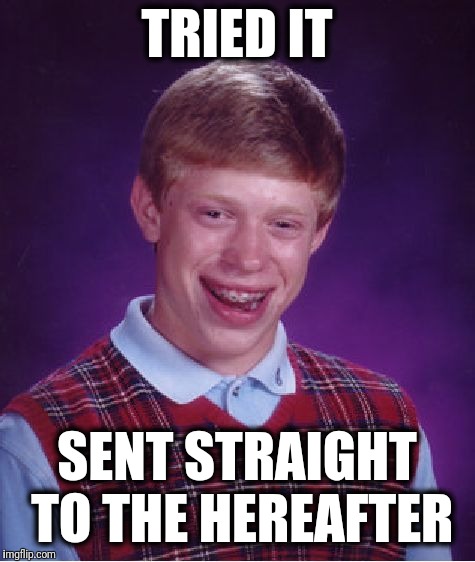 Bad Luck Brian Meme | TRIED IT SENT STRAIGHT TO THE HEREAFTER | image tagged in memes,bad luck brian | made w/ Imgflip meme maker