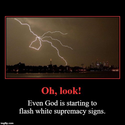 Oh, look! Even God is starting to flash white supremacy signs. | image tagged in liberal lunacy,racistphobia,far-left lunacy,racists behind every shadow,retarded liberal protesters | made w/ Imgflip demotivational maker
