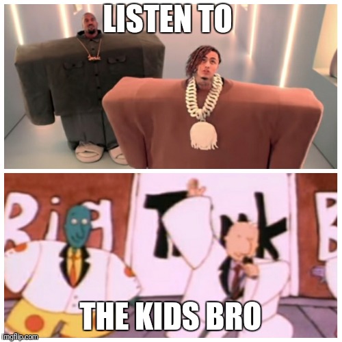 Kanye  | LISTEN TO; THE KIDS BRO | image tagged in kanye west,lil pump | made w/ Imgflip meme maker
