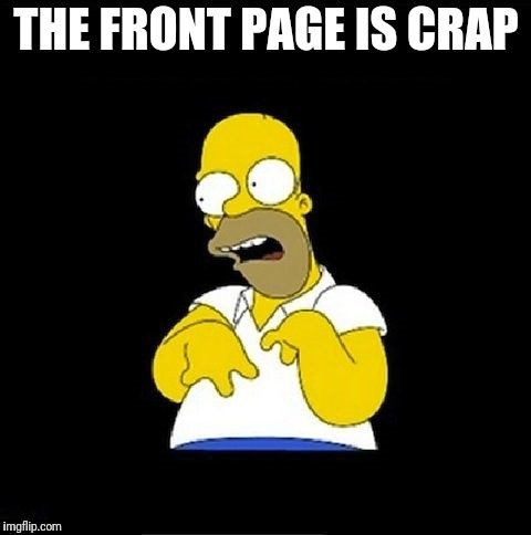Homer Simpson Retarded | THE FRONT PAGE IS CRAP | image tagged in homer simpson retarded | made w/ Imgflip meme maker
