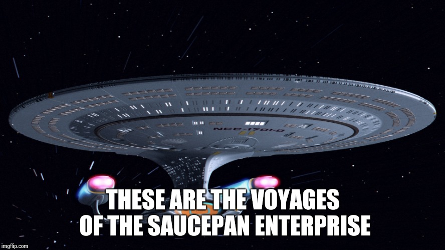 Saucepan Trek: The Decent Looking Ship Generation | THESE ARE THE VOYAGES OF THE SAUCEPAN ENTERPRISE | image tagged in star trek,enterprise,memes | made w/ Imgflip meme maker