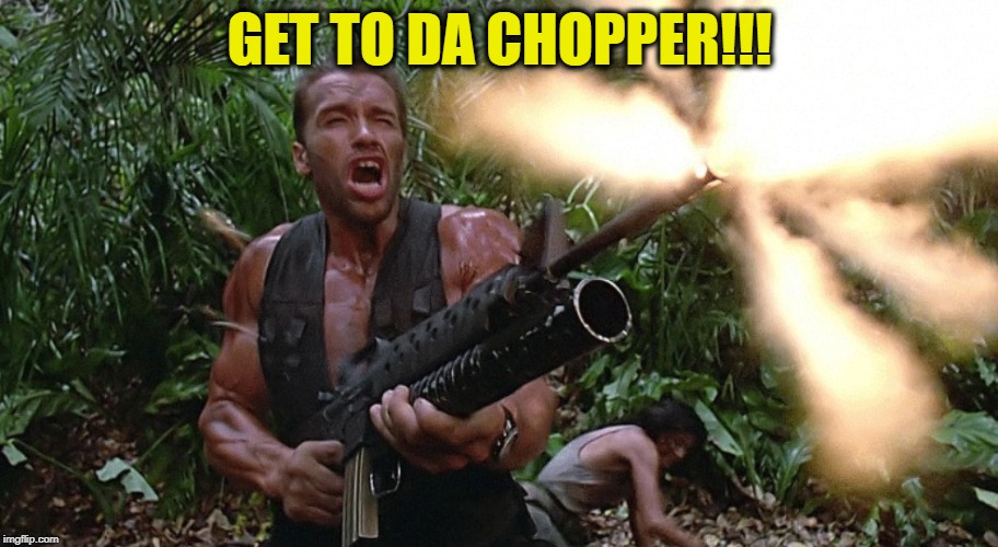 Get to the choppa! | GET TO DA CHOPPER!!! | image tagged in get to the choppa | made w/ Imgflip meme maker