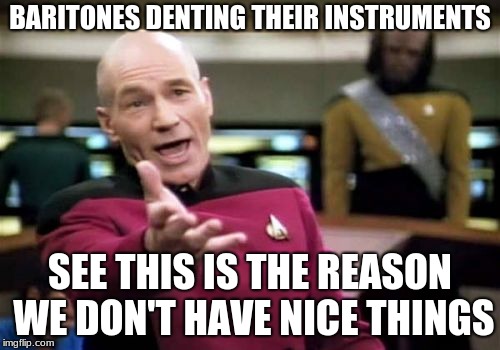 Picard Wtf | BARITONES DENTING THEIR INSTRUMENTS; SEE THIS IS THE REASON WE DON'T HAVE NICE THINGS | image tagged in memes,picard wtf | made w/ Imgflip meme maker