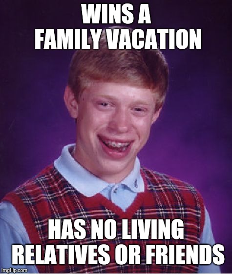 Bad Luck Brian | WINS A FAMILY VACATION; HAS NO LIVING RELATIVES OR FRIENDS | image tagged in memes,bad luck brian | made w/ Imgflip meme maker