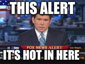 Fox news alert | THIS ALERT; IT'S HOT IN HERE | image tagged in fox news alert | made w/ Imgflip meme maker