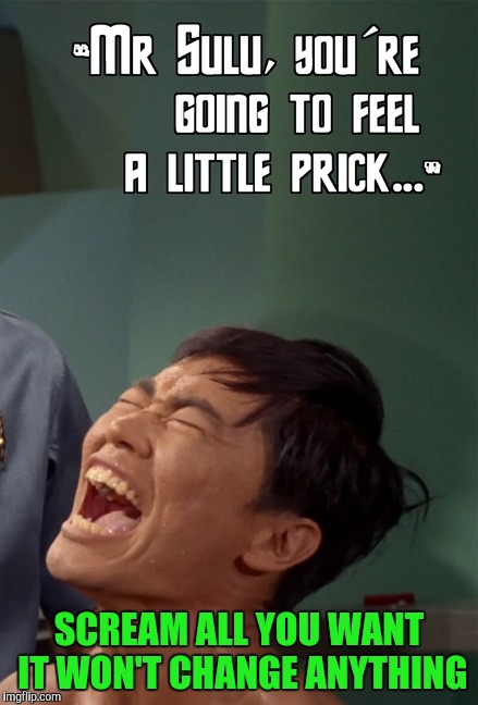 SCREAM ALL YOU WANT IT WON'T CHANGE ANYTHING | made w/ Imgflip meme maker