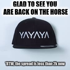 GLAD TO SEE YOU ARE BACK ON THE HORSE *BTW, the spread is less than 2k now | made w/ Imgflip meme maker