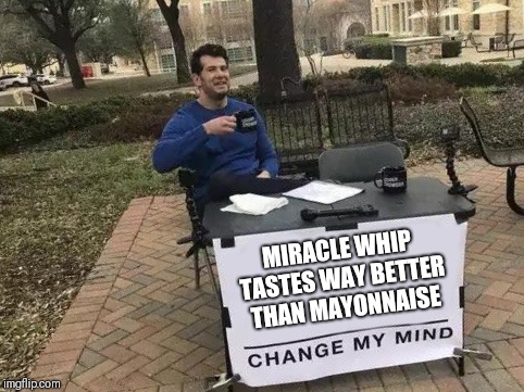 Change My Mind | MIRACLE WHIP TASTES WAY BETTER THAN MAYONNAISE | image tagged in change my mind | made w/ Imgflip meme maker