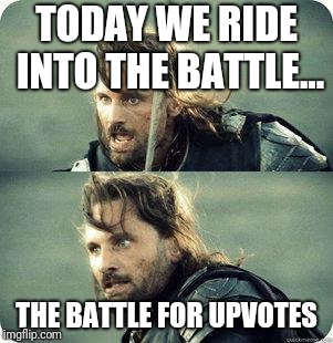 The battle is nigh | TODAY WE RIDE INTO THE BATTLE... THE BATTLE FOR UPVOTES | image tagged in today is not that day,upvotes | made w/ Imgflip meme maker