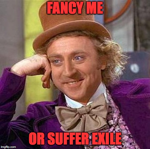Creepy Condescending Wonka Meme | FANCY ME; OR SUFFER EXILE | image tagged in memes,creepy condescending wonka | made w/ Imgflip meme maker