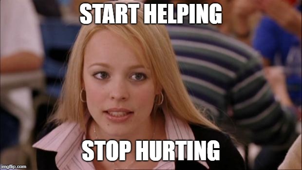 Its Not Going To Happen | START HELPING; STOP HURTING | image tagged in memes,its not going to happen | made w/ Imgflip meme maker