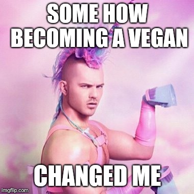 Unicorn MAN Meme | SOME HOW BECOMING A VEGAN; CHANGED ME | image tagged in memes,unicorn man | made w/ Imgflip meme maker