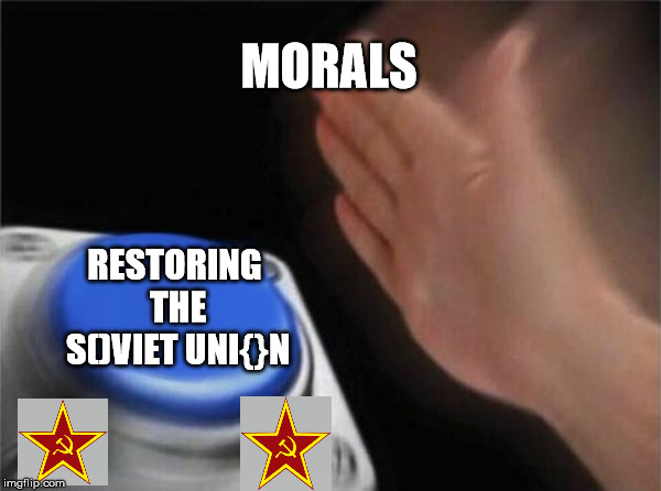 Who left this button here? | MORALS; RESTORING THE S()VIET UNI{}N | image tagged in memes,blank nut button,soviet union | made w/ Imgflip meme maker