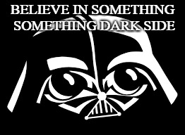 Believe in something | BELIEVE IN SOMETHING SOMETHING DARK SIDE | image tagged in believe,in,something,darkside | made w/ Imgflip meme maker