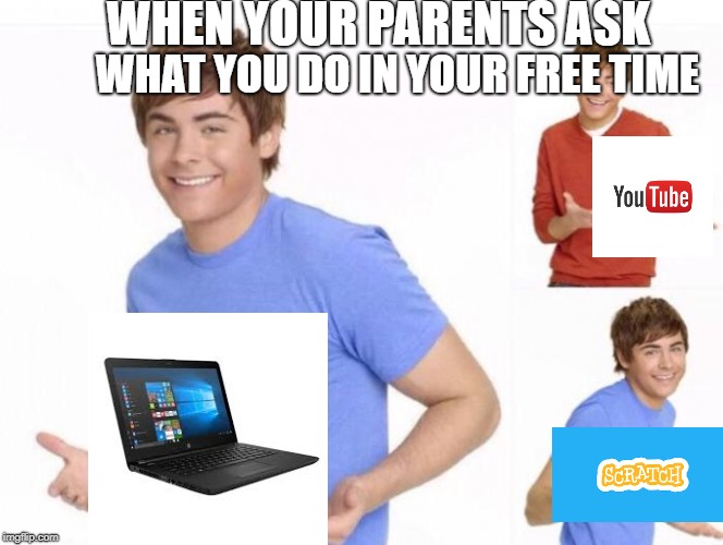 When ur parents ask where ur money went  | WHEN YOUR PARENTS ASK; WHAT YOU DO IN YOUR FREE TIME | image tagged in when ur parents ask where ur money went | made w/ Imgflip meme maker