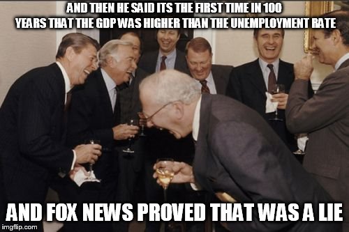 Laughing Men In Suits | AND THEN HE SAID ITS THE FIRST TIME IN 100 YEARS THAT THE GDP WAS HIGHER THAN THE UNEMPLOYMENT RATE; AND FOX NEWS PROVED THAT WAS A LIE | image tagged in memes,laughing men in suits | made w/ Imgflip meme maker